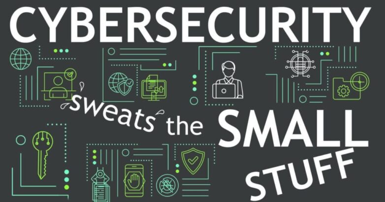 Sweat the small stuff - when it comes to cybersecurity
