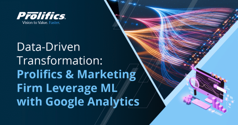 Data-Driven Transformation Prolifics & Marketing Firm Leverage ML with Google Google Analytics 4 use cases dashboard for marketing analytics optimization