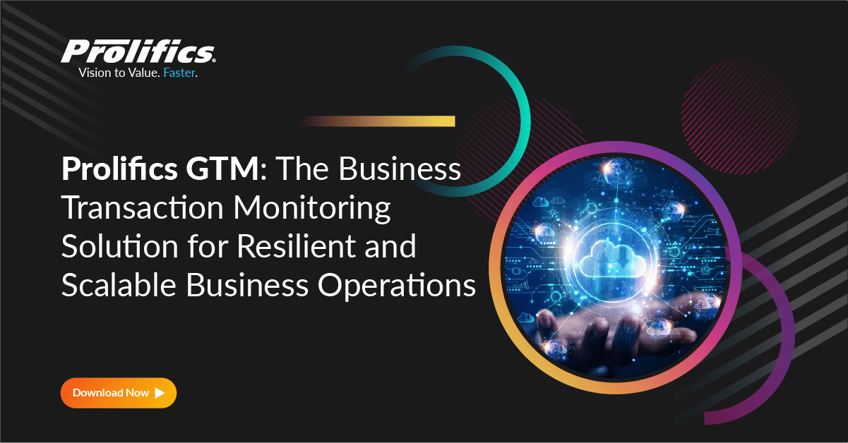 Prolifics GTM: The Business Transaction Monitoring Solution for Resilient and Scalable Business Operations