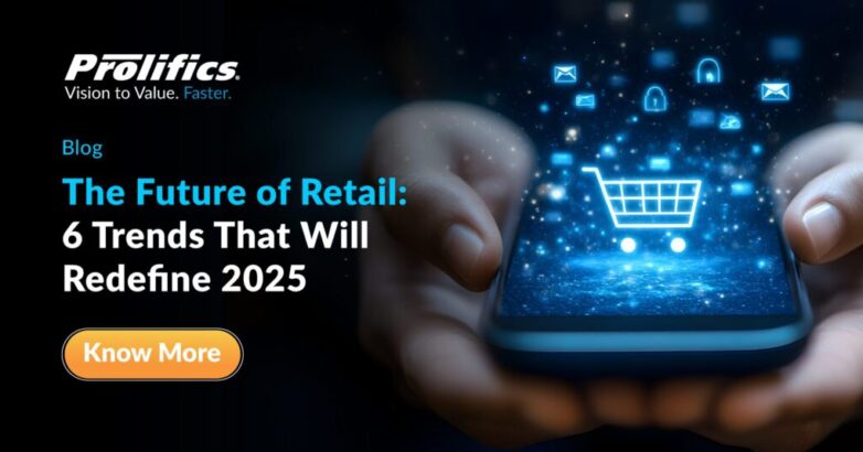 The Future of Retail 6 Trends That Will Redefine 2025 - Prolifics Future of Retail 2025
